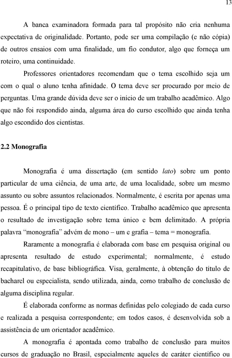 Professores orientadores recomendam que o tema escolhido seja um com o qual o aluno tenha afinidade. O tema deve ser procurado por meio de perguntas.