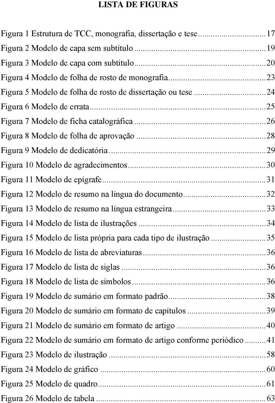 ..26 Figura 8 Modelo de folha de aprovação...28 Figura 9 Modelo de dedicatória...29 Figura 10 Modelo de agradecimentos...30 Figura 11 Modelo de epígrafe.