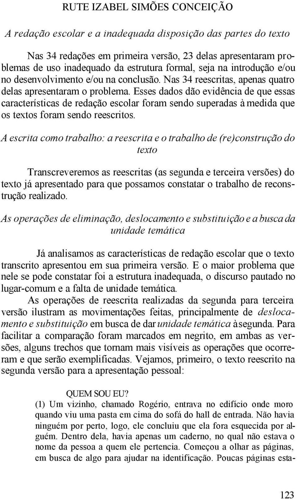 Esses dados dão evidência de que essas características de redação escolar foram sendo superadas à medida que os textos foram sendo reescritos.