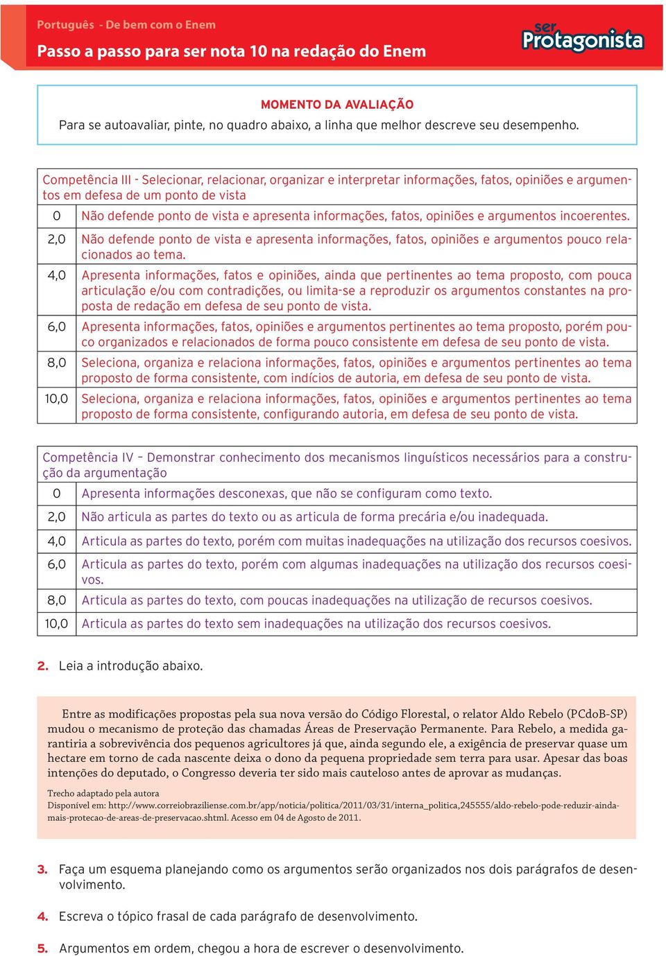 opiniões e argumentos incoerentes. 2,0 Não defende ponto de vista e apresenta informações, fatos, opiniões e argumentos pouco relacionados ao tema.