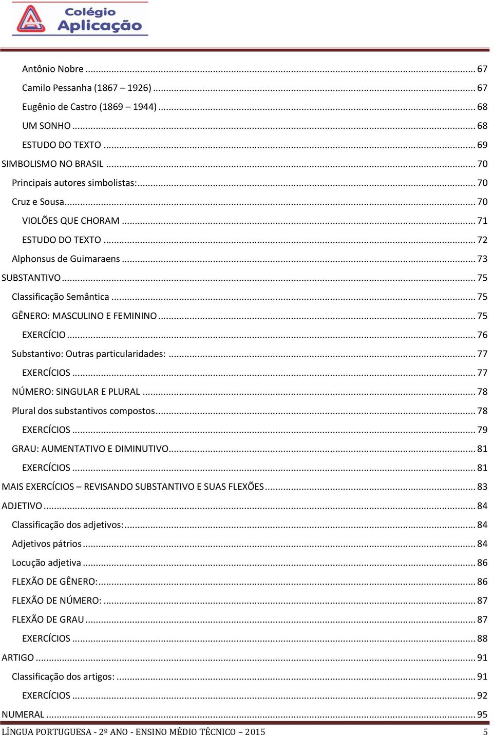 .. 76 Substantivo: Outras particularidades:... 77 EXERCÍCIOS... 77 NÚMERO: SINGULAR E PLURAL... 78 Plural dos substantivos compostos... 78 EXERCÍCIOS... 79 GRAU: AUMENTATIVO E DIMINUTIVO.