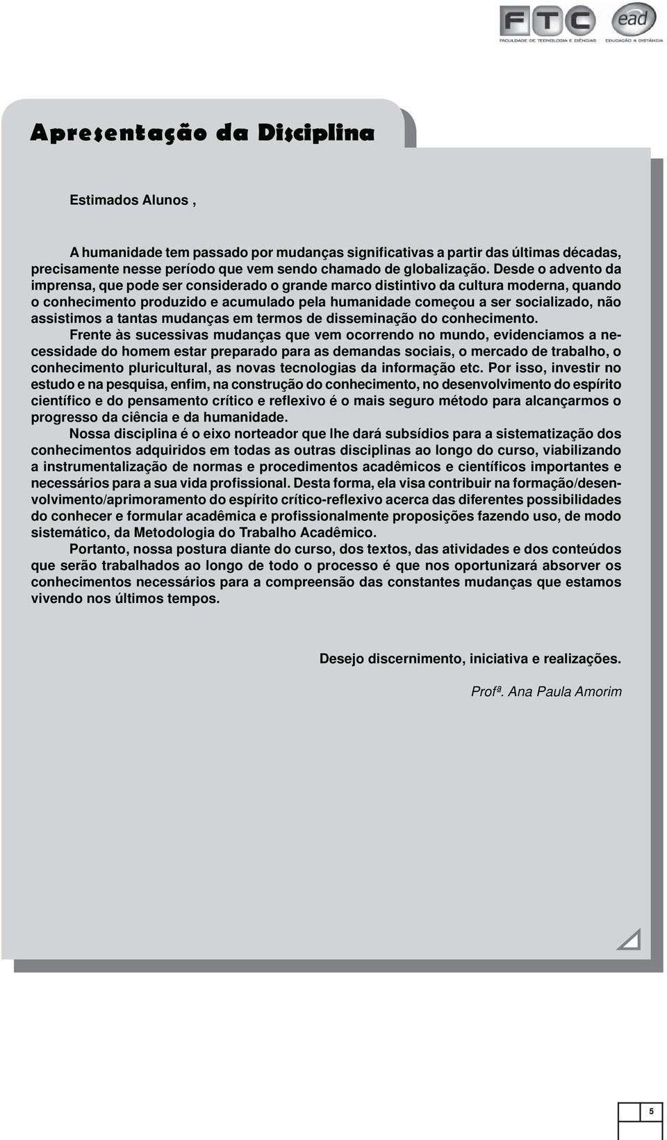 assistimos a tantas mudanças em termos de disseminação do conhecimento.