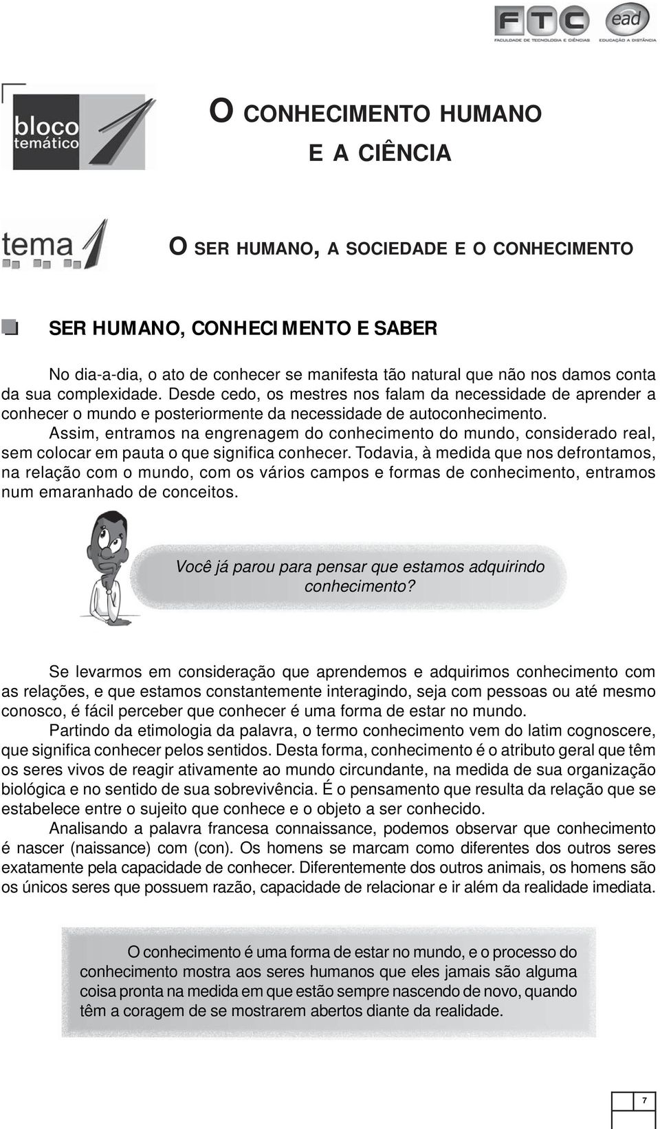 Assim, entramos na engrenagem do conhecimento do mundo, considerado real, sem colocar em pauta o que signifi ca conhecer.