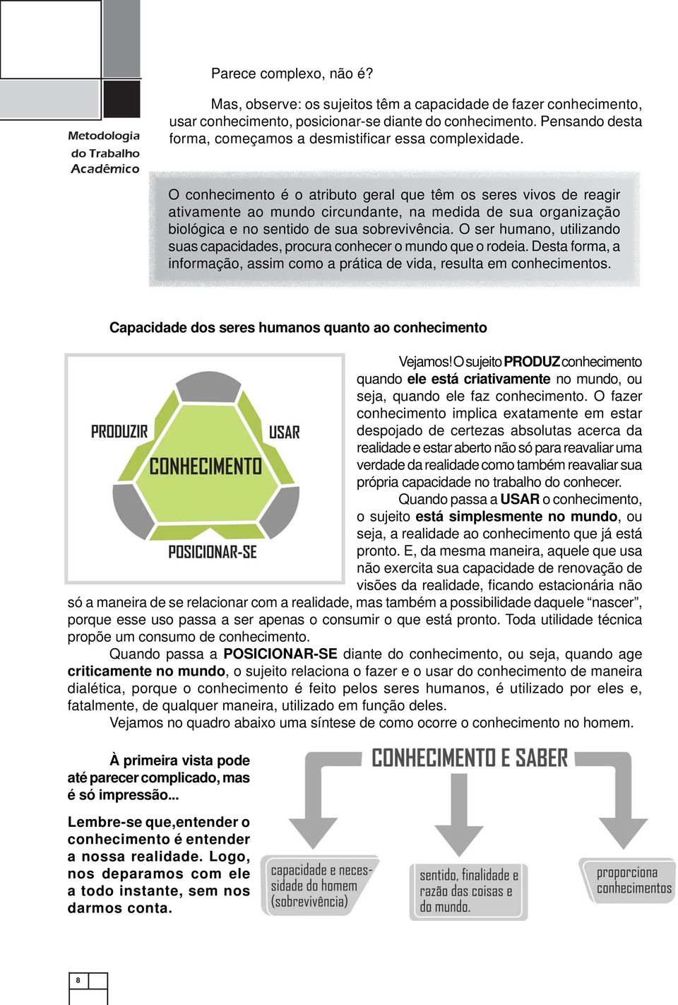 O conhecimento é o atributo geral que têm os seres vivos de reagir ativamente ao mundo circundante, na medida de sua organização biológica e no sentido de sua sobrevivência.