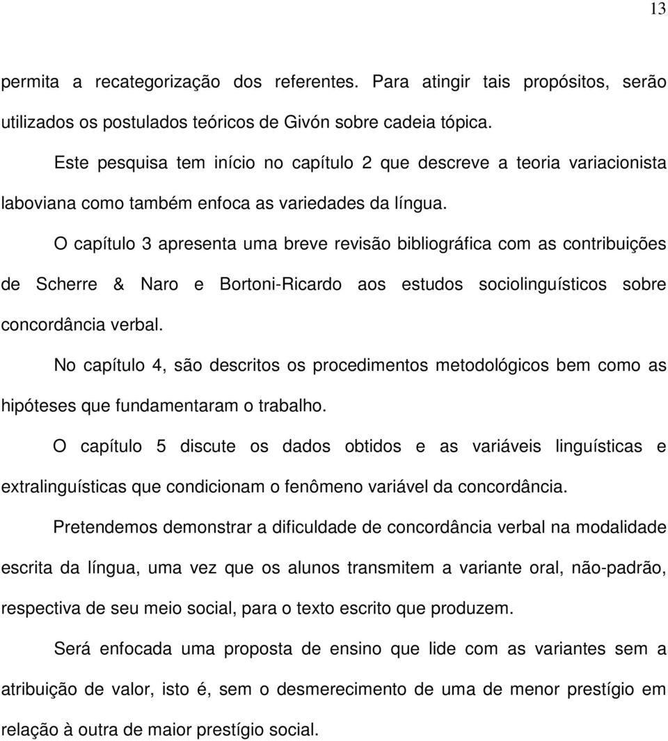 O capítulo 3 apresenta uma breve revisão bibliográfica com as contribuições de Scherre & Naro e Bortoni-Ricardo aos estudos sociolinguísticos sobre concordância verbal.