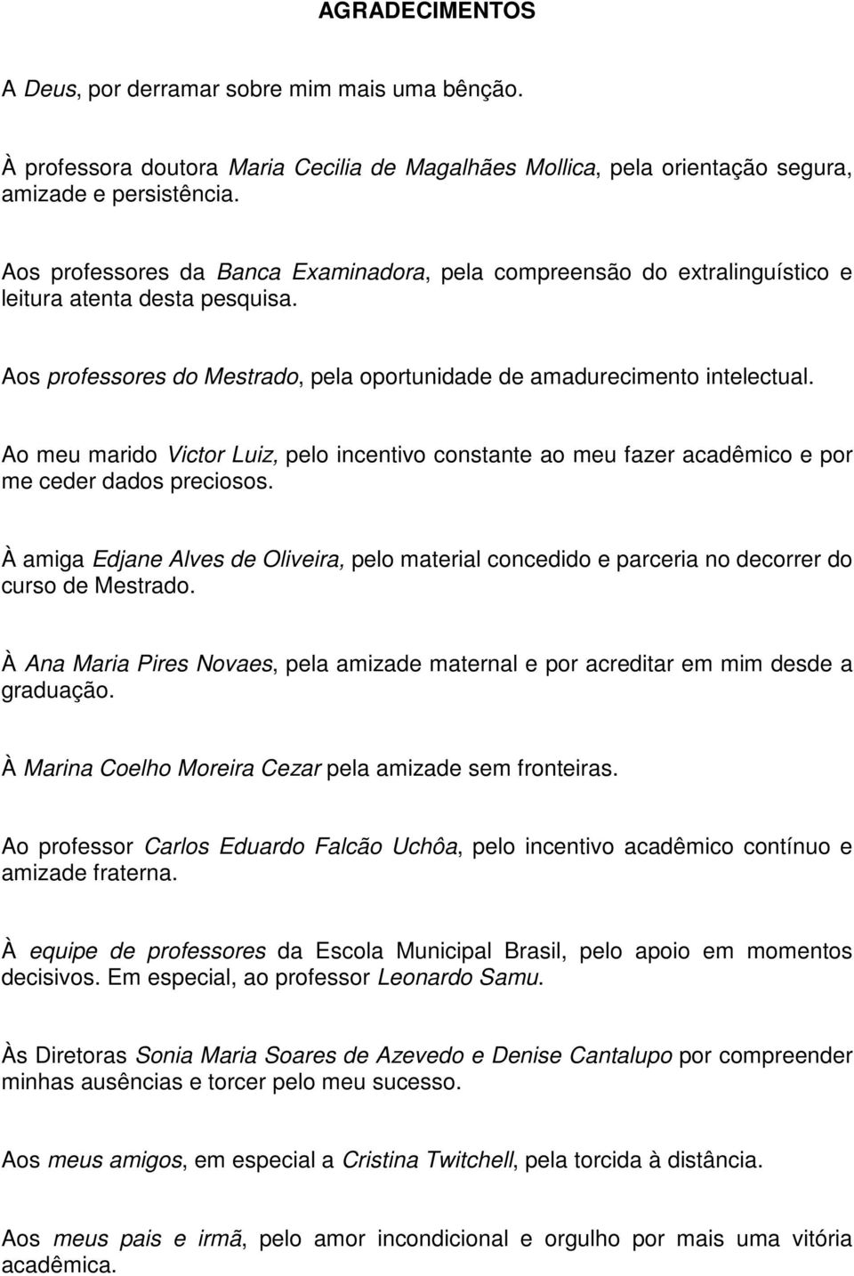 Ao meu marido Victor Luiz, pelo incentivo constante ao meu fazer acadêmico e por me ceder dados preciosos.