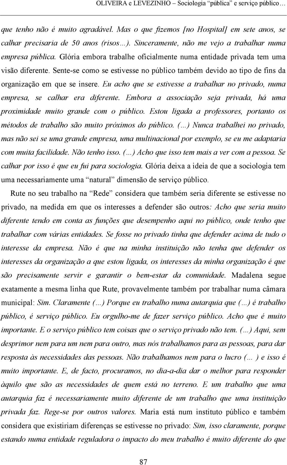 Sente-se como se estivesse no público também devido ao tipo de fins da organização em que se insere. Eu acho que se estivesse a trabalhar no privado, numa empresa, se calhar era diferente.