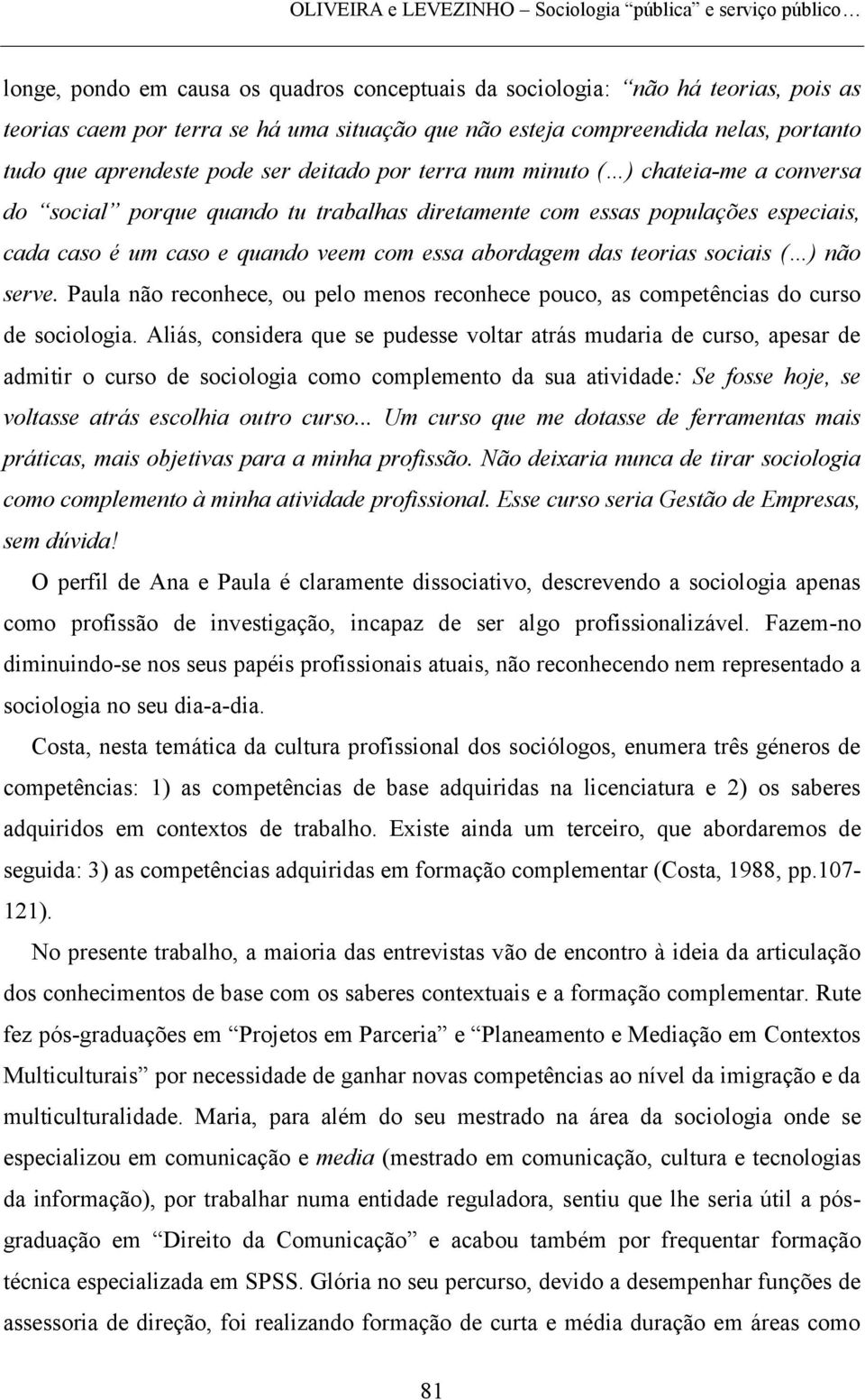 caso é um caso e quando veem com essa abordagem das teorias sociais ( ) não serve. Paula não reconhece, ou pelo menos reconhece pouco, as competências do curso de sociologia.