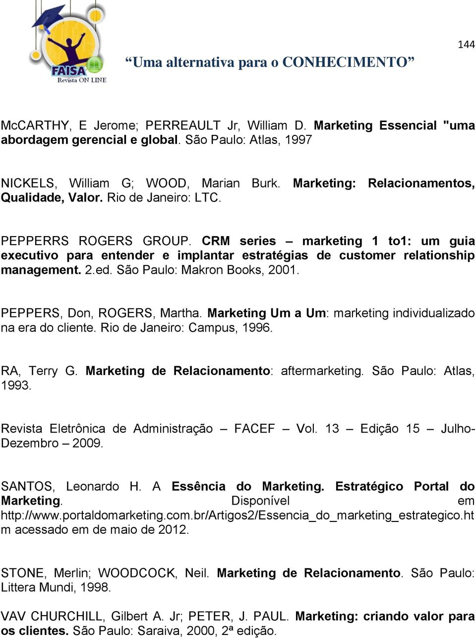 CRM series marketing 1 to1: um guia executivo para entender e implantar estratégias de customer relationship management. 2.ed. São Paulo: Makron Books, 2001. PEPPERS, Don, ROGERS, Martha.