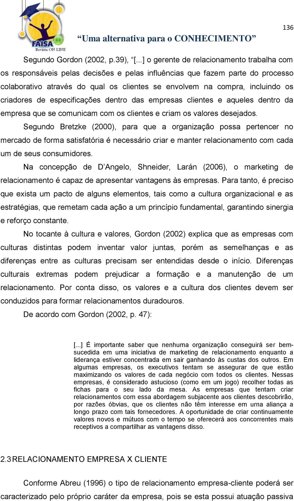 os criadores de especificações dentro das empresas clientes e aqueles dentro da empresa que se comunicam com os clientes e criam os valores desejados.