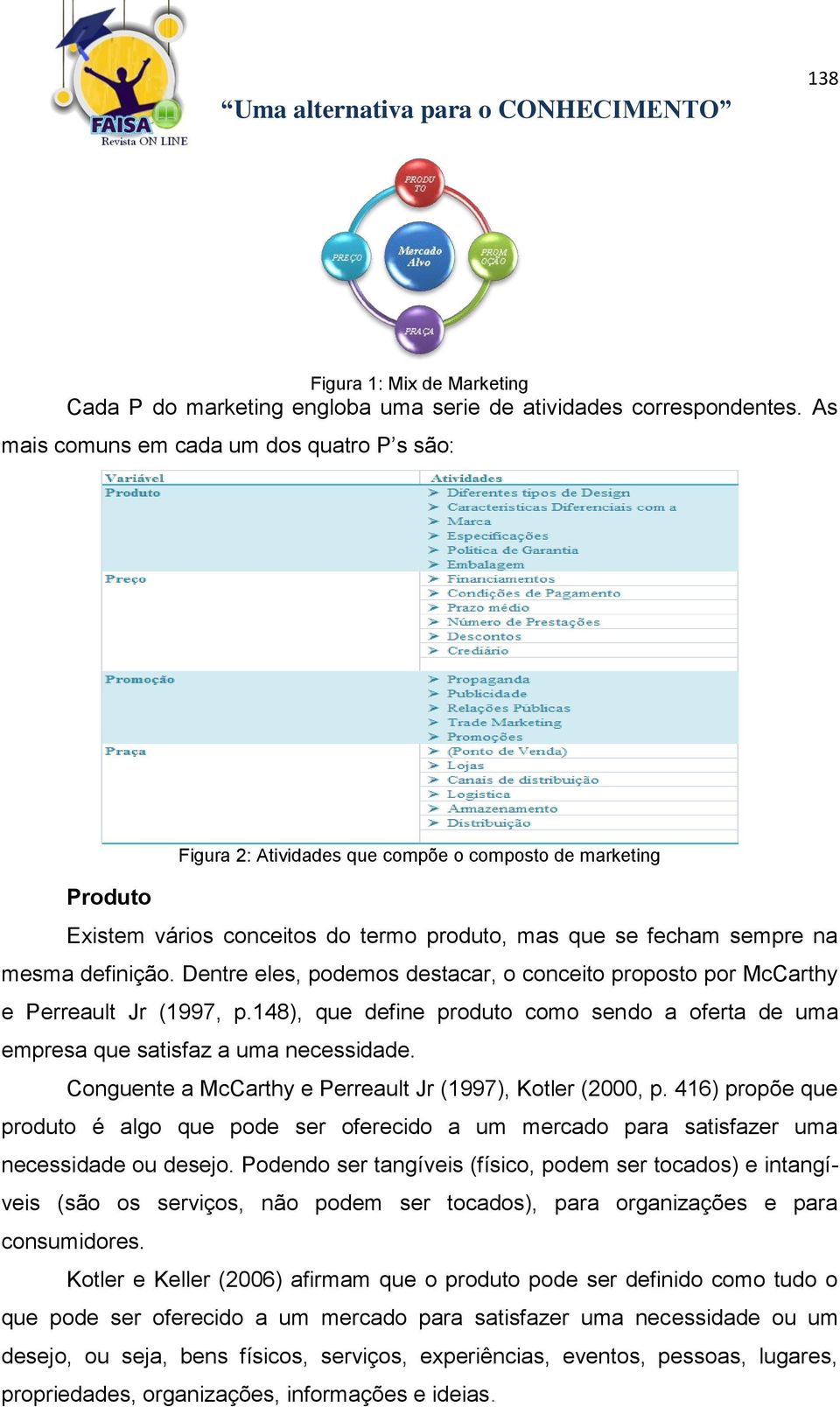 Dentre eles, podemos destacar, o conceito proposto por McCarthy e Perreault Jr (1997, p.148), que define produto como sendo a oferta de uma empresa que satisfaz a uma necessidade.