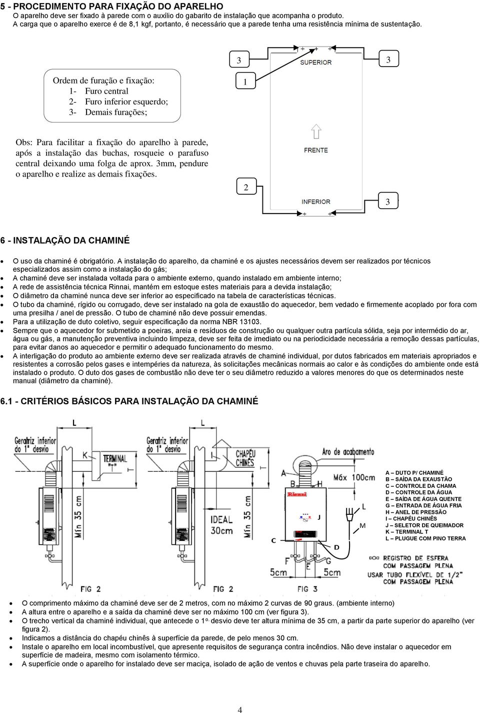 3 3 Ordem de furação e fixação: 1- Furo central 2- Furo inferior esquerdo; 3- Demais furações; 1 Obs: Para facilitar a fixação do aparelho à parede, após a instalação das buchas, rosqueie o parafuso