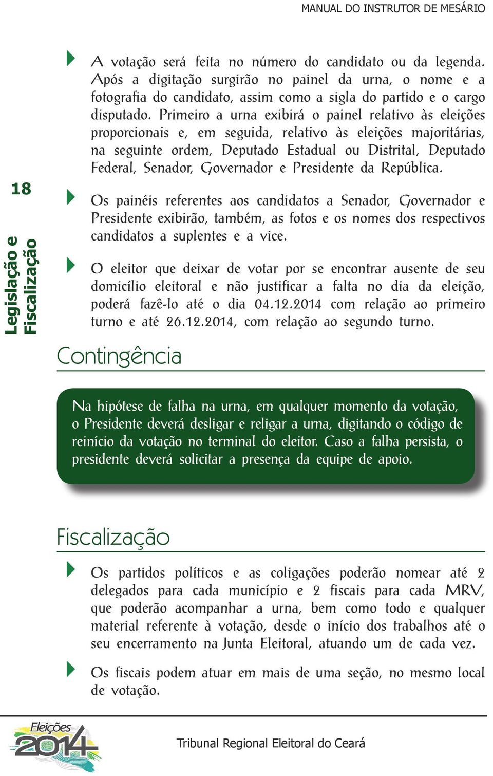 Primeiro a urna exibirá o painel relativo às eleições proporcionais e, em seguida, relativo às eleições majoritárias, na seguinte ordem, Deputado Estadual ou Distrital, Deputado Federal, Senador,