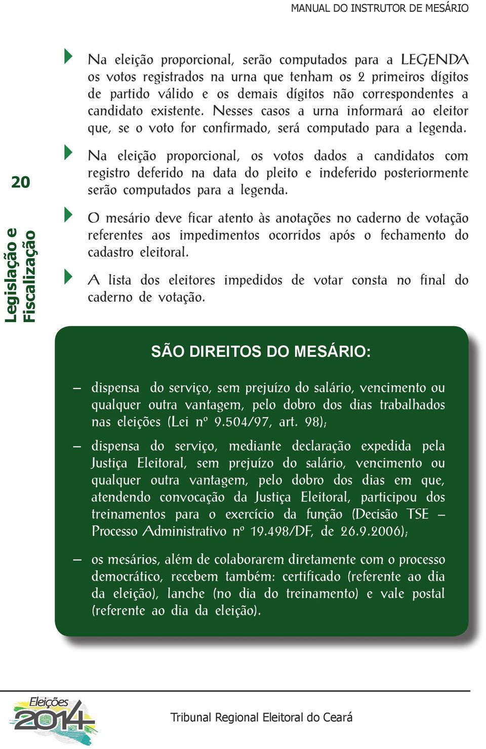 Na eleição proporcional, os votos dados a candidatos com registro deferido na data do pleito e indeferido posteriormente serão computados para a legenda.