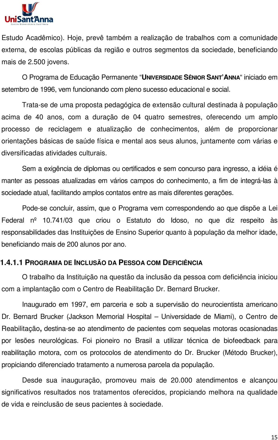 Trata-se de uma proposta pedagógica de extensão cultural destinada à população acima de 40 anos, com a duração de 04 quatro semestres, oferecendo um amplo processo de reciclagem e atualização de