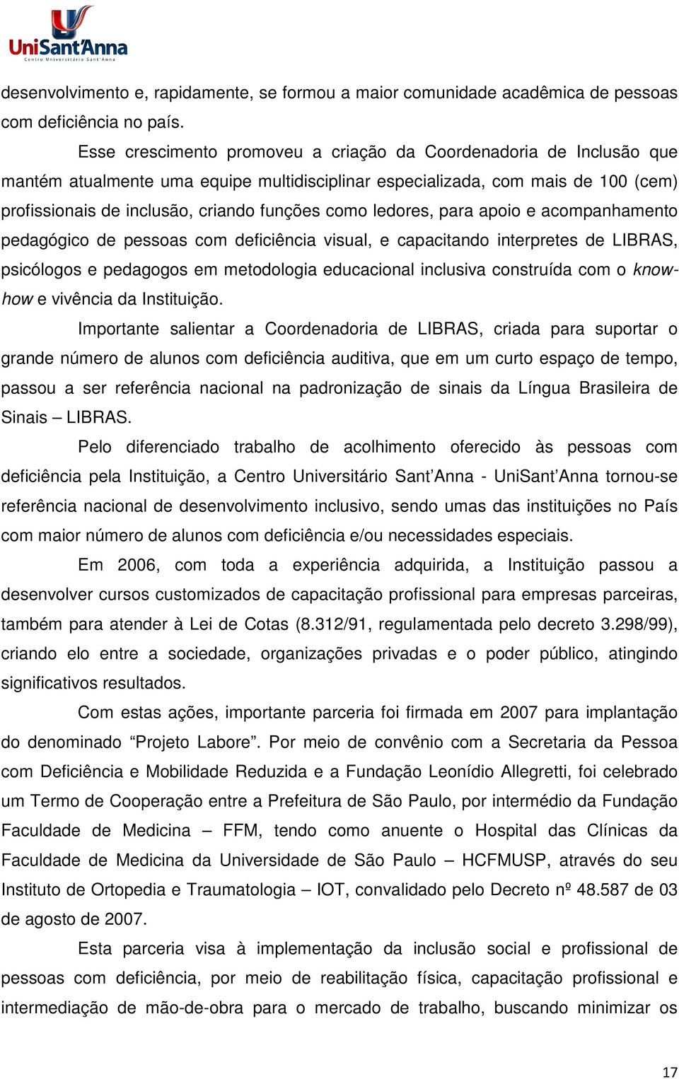 ledores, para apoio e acompanhamento pedagógico de pessoas com deficiência visual, e capacitando interpretes de LIBRAS, psicólogos e pedagogos em metodologia educacional inclusiva construída com o