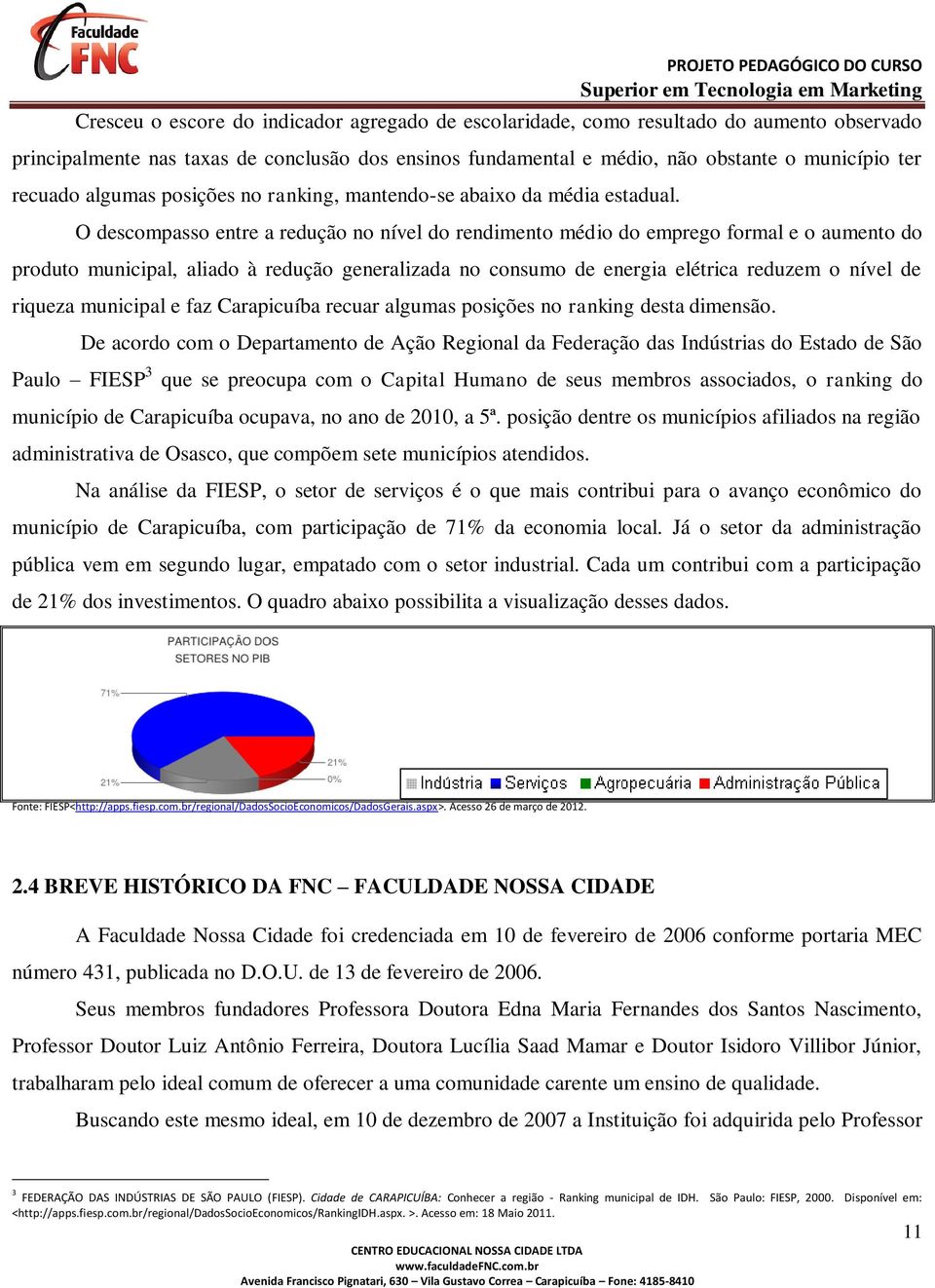 O descompasso entre a redução no nível do rendimento médio do emprego formal e o aumento do produto municipal, aliado à redução generalizada no consumo de energia elétrica reduzem o nível de riqueza