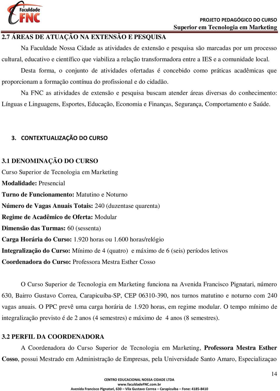 Desta forma, o conjunto de atividades ofertadas é concebido como práticas acadêmicas que proporcionam a formação contínua do profissional e do cidadão.