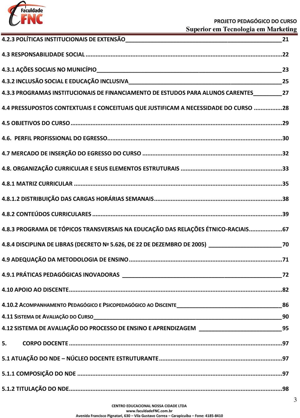 .. 32 4.8. ORGANIZAÇÃO CURRICULAR E SEUS ELEMENTOS ESTRUTURAIS... 33 4.8.1 MATRIZ CURRICULAR... 35 4.8.1.2 DISTRIBUIÇÃO DAS CARGAS HORÁRIAS SEMANAIS... 38 4.8.2 CONTEÚDOS CURRICULARES... 39 4.8.3 PROGRAMA DE TÓPICOS TRANSVERSAIS NA EDUCAÇÃO DAS RELAÇÕES ÉTNICO-RACIAIS.