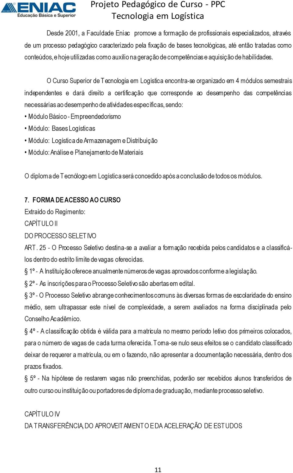 O Curso Superior de T ecnologia em Logística encontra-se organizado em 4 módulos semestrais independentes e dará direito a certificação que corresponde ao desempenho das competências necessárias ao