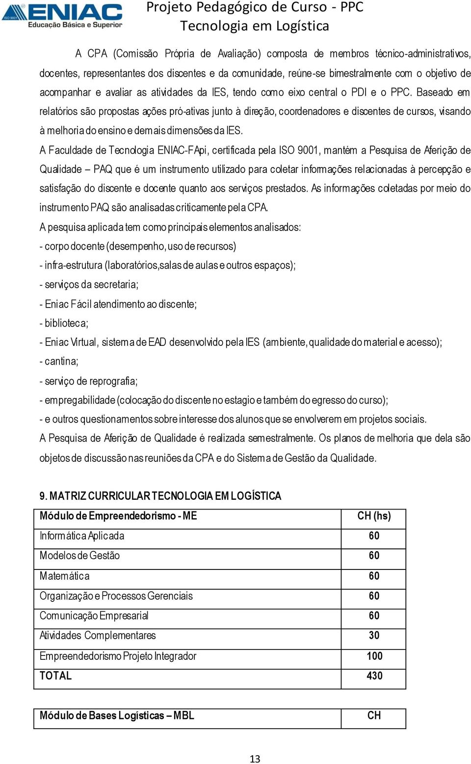 Baseado em relatórios são propostas ações pró-ativas junto à direção, coordenadores e discentes de cursos, visando à melhoria do ensino e demais dimensões da IES.