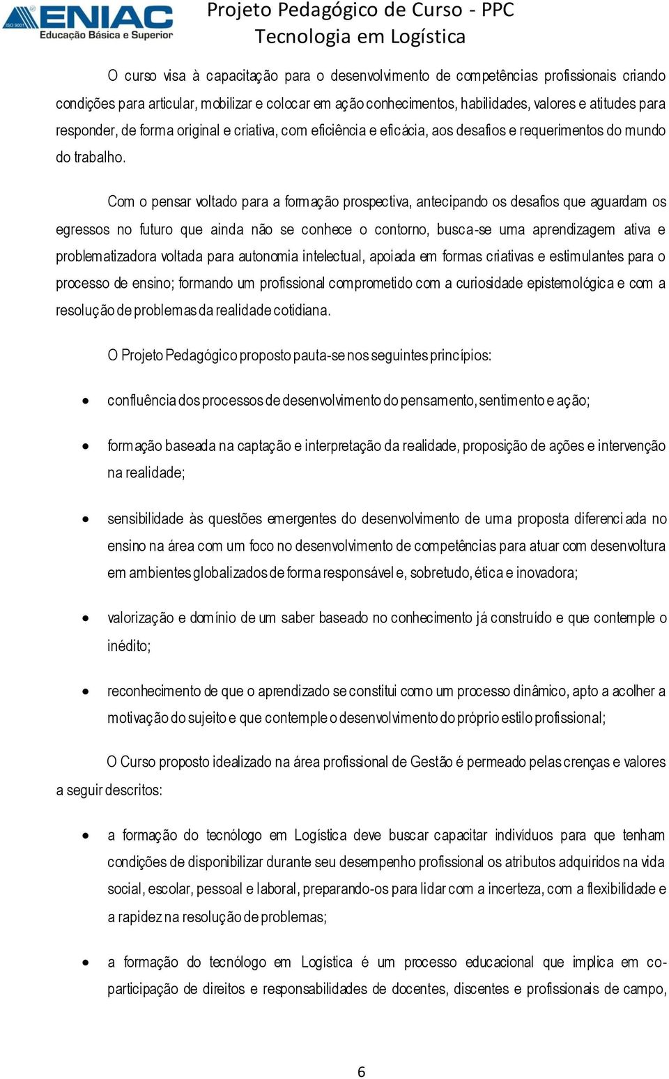 Com o pensar voltado para a formação prospectiva, antecipando os desafios que aguardam os egressos no futuro que ainda não se conhece o contorno, busca-se uma aprendizagem ativa e problematizadora