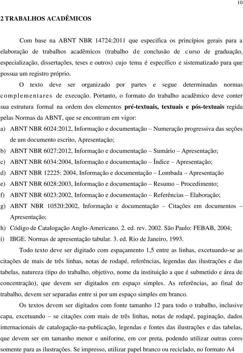 Portanto, o formato do trabalho acadêmico deve conter sua estrutura formal na ordem dos elementos pré-textuais, textuais e pós-textuais regida pelas Normas da ABNT, que se encontram em vigor: a) ABNT