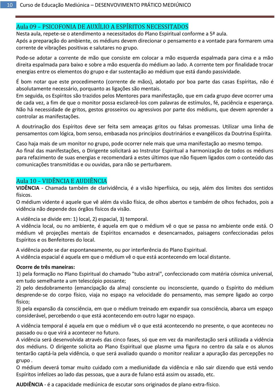 Pode-se adotar a corrente de mão que consiste em colocar a mão esquerda espalmada para cima e a mão direita espalmada para baixo e sobre a mão esquerda do médium ao lado.