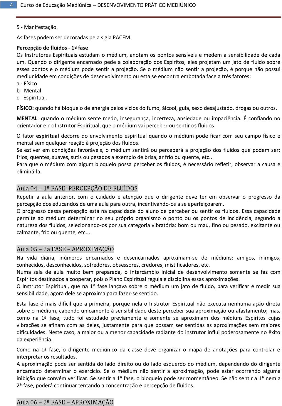 Quando o dirigente encarnado pede a colaboração dos Espíritos, eles projetam um jato de fluido sobre esses pontos e o médium pode sentir a projeção.