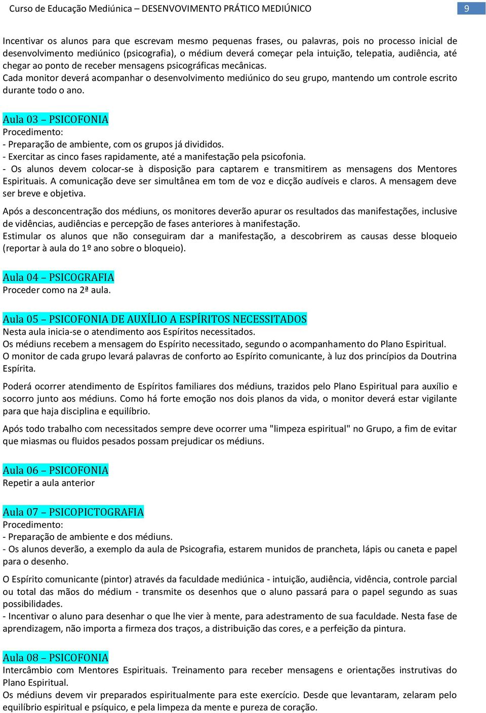 Cada monitor deverá acompanhar o desenvolvimento mediúnico do seu grupo, mantendo um controle escrito durante todo o ano.