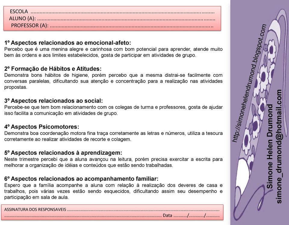 Demonstra bons hábitos de higiene, porém percebo que a mesma distrai-se facilmente com conversas paralelas, dificultando sua atenção e concentração para a realização nas atividades propostas.