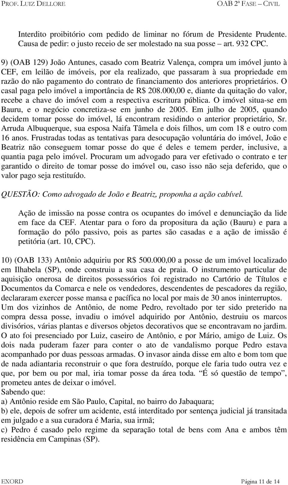 financiamento dos anteriores proprietários. O casal paga pelo imóvel a importância de R$ 208.000,00 e, diante da quitação do valor, recebe a chave do imóvel com a respectiva escritura pública.