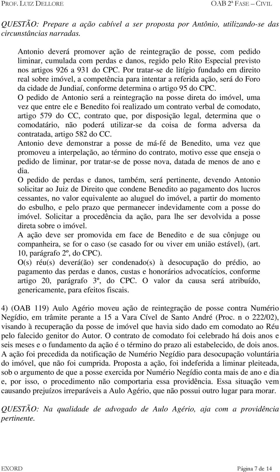 Por tratar-se de litígio fundado em direito real sobre imóvel, a competência para intentar a referida ação, será do Foro da cidade de Jundiaí, conforme determina o artigo 95 do CPC.