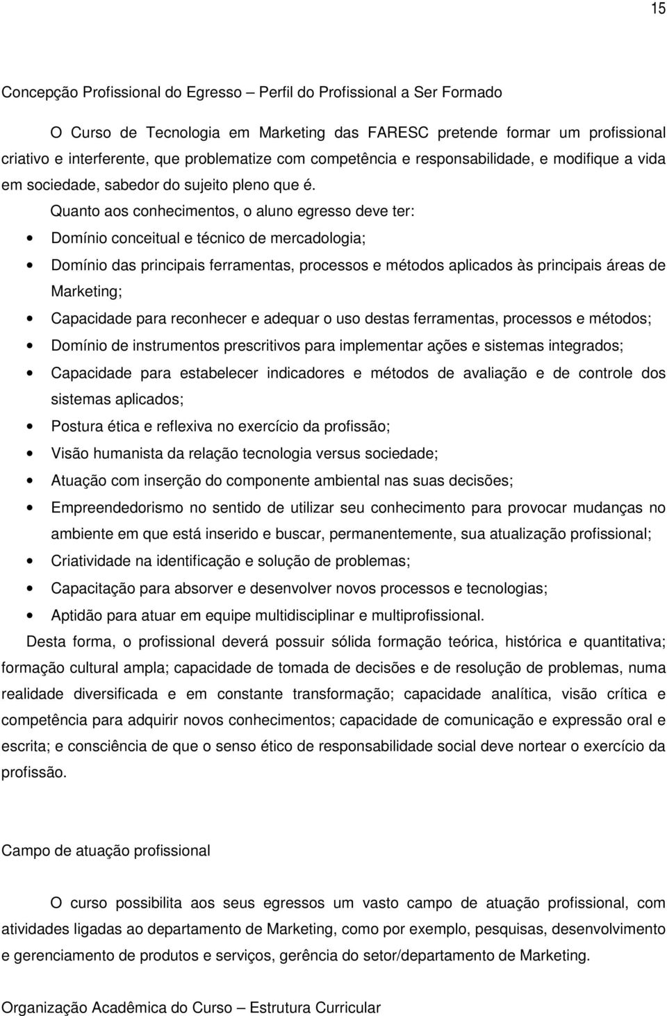 Quanto aos conhecimentos, o aluno egresso deve ter: Domínio conceitual e técnico de mercadologia; Domínio das principais ferramentas, processos e métodos aplicados às principais áreas de Marketing;