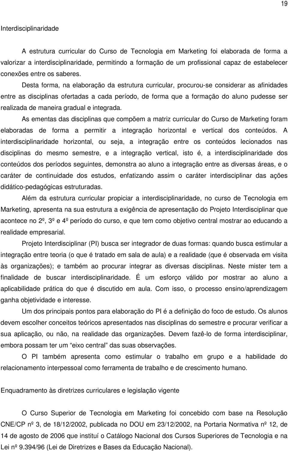 Desta forma, na elaboração da estrutura curricular, procurou-se considerar as afinidades entre as disciplinas ofertadas a cada período, de forma que a formação do aluno pudesse ser realizada de