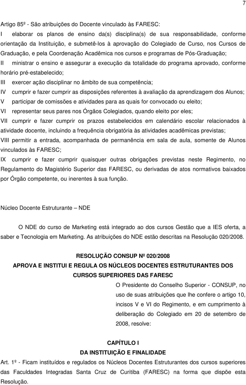 aprovado, conforme horário pré-estabelecido; III exercer ação disciplinar no âmbito de sua competência; IV cumprir e fazer cumprir as disposições referentes à avaliação da aprendizagem dos Alunos; V