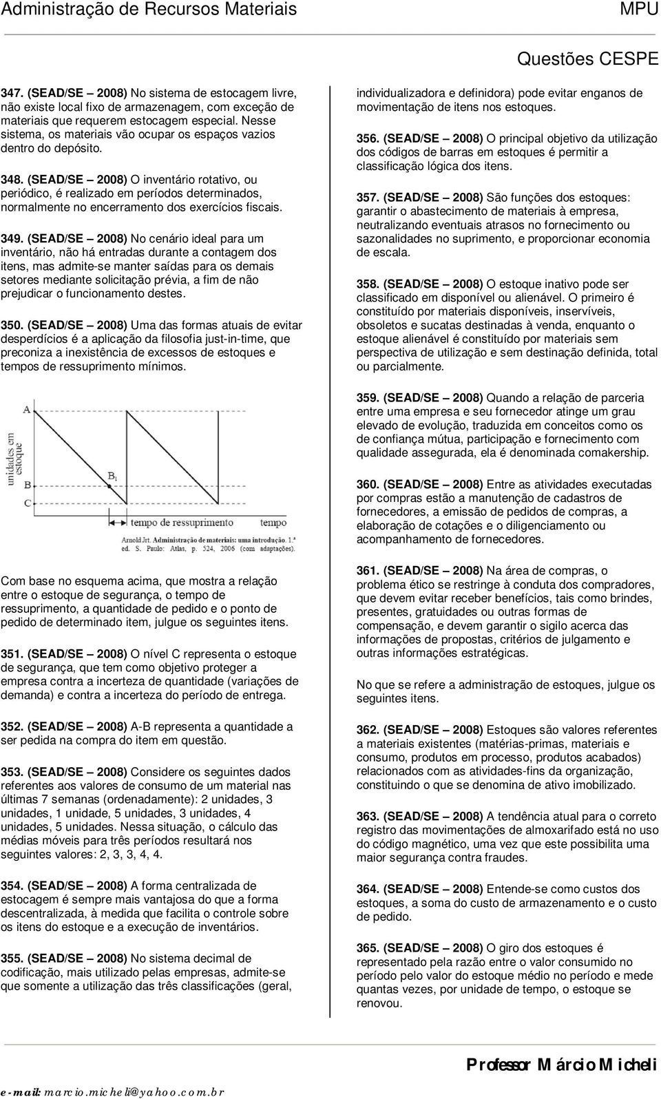 (SEAD/SE 2008) O inventário rotativo, ou periódico, é realizado em períodos determinados, normalmente no encerramento dos exercícios fiscais. 349.