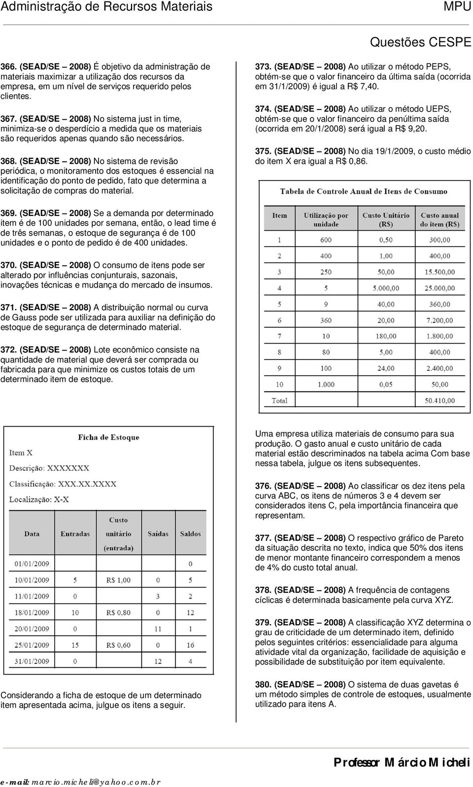 (SEAD/SE 2008) No sistema de revisão periódica, o monitoramento dos estoques é essencial na identificação do ponto de pedido, fato que determina a solicitação de compras do material. 373.