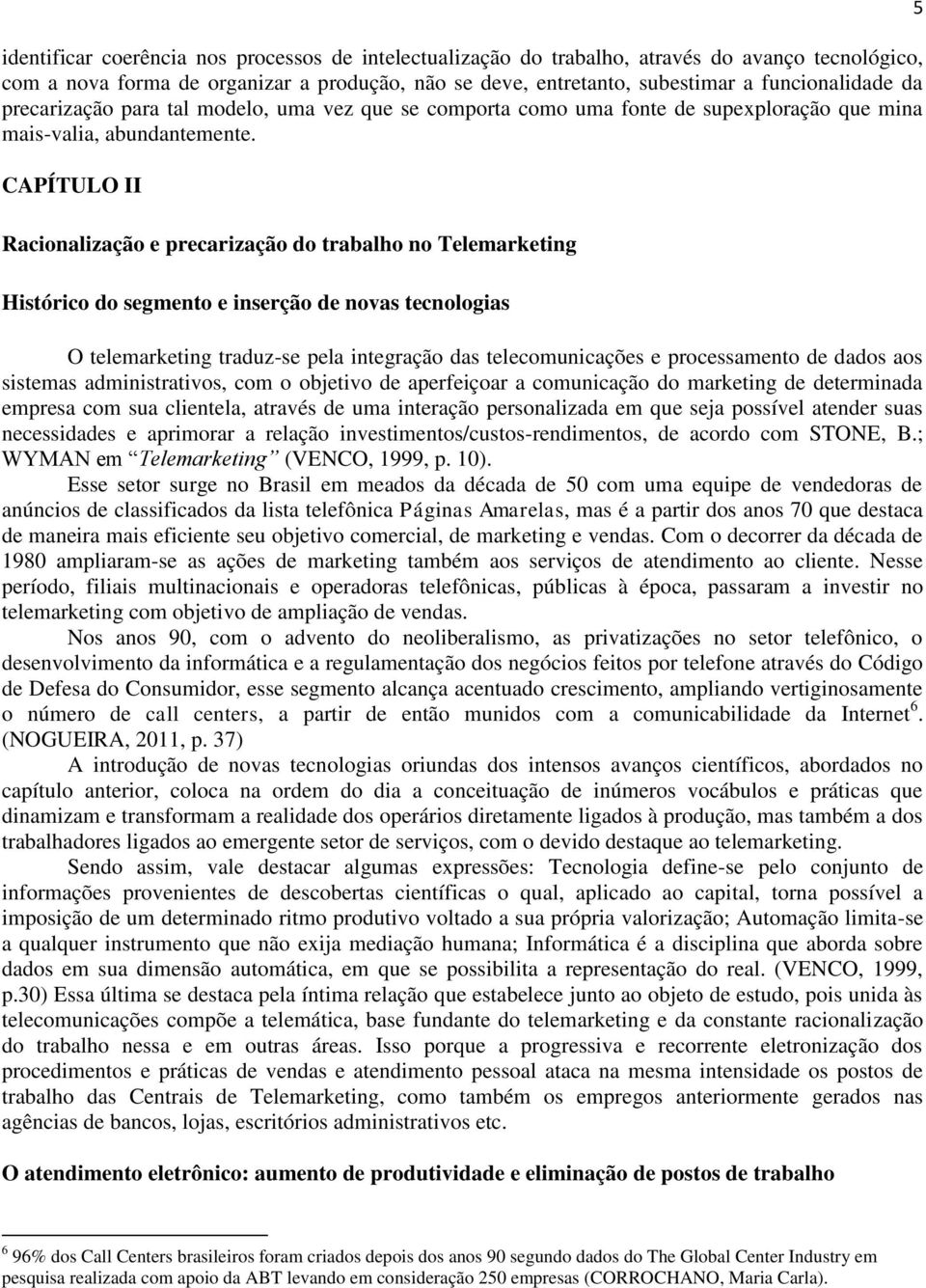 CAPÍTULO II Racionalização e precarização do trabalho no Telemarketing Histórico do segmento e inserção de novas tecnologias O telemarketing traduz-se pela integração das telecomunicações e