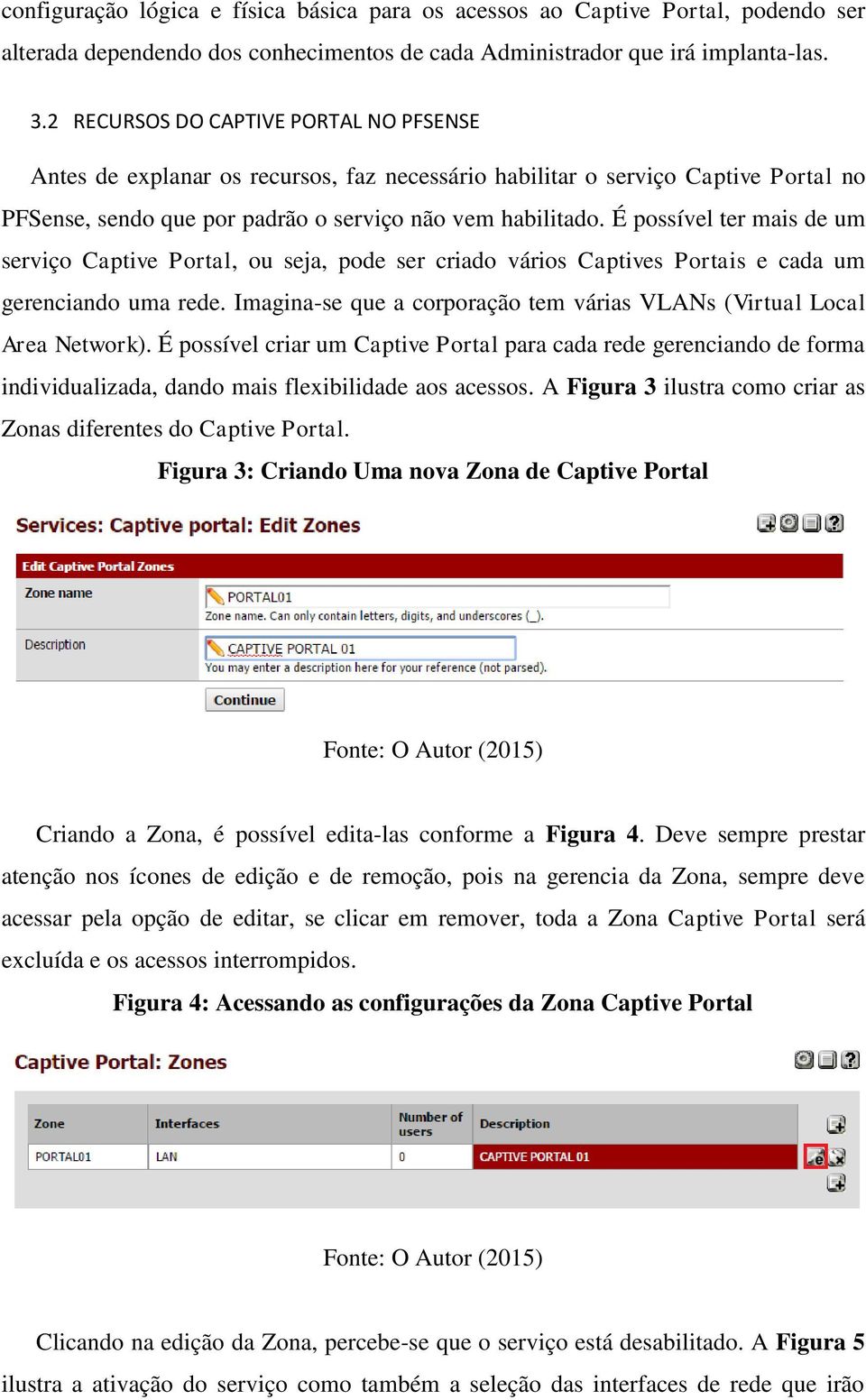 É possível ter mais de um serviço Captive Portal, ou seja, pode ser criado vários Captives Portais e cada um gerenciando uma rede.