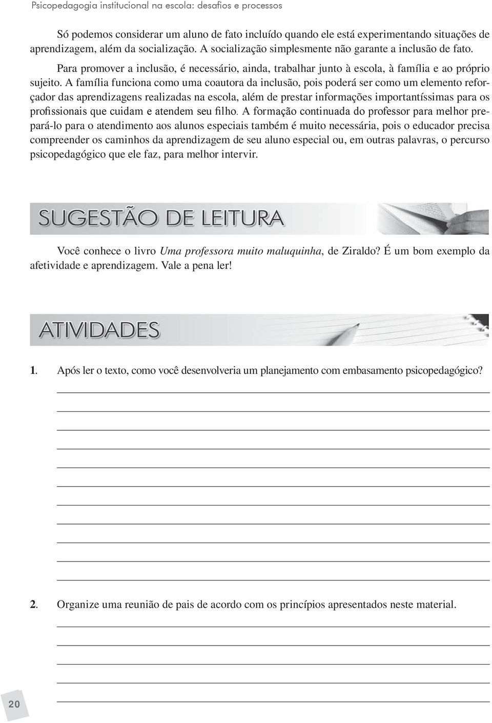 A família funciona como uma coautora da inclusão, pois poderá ser como um elemento reforçador das aprendizagens realizadas na escola, além de prestar informações importantíssimas para os