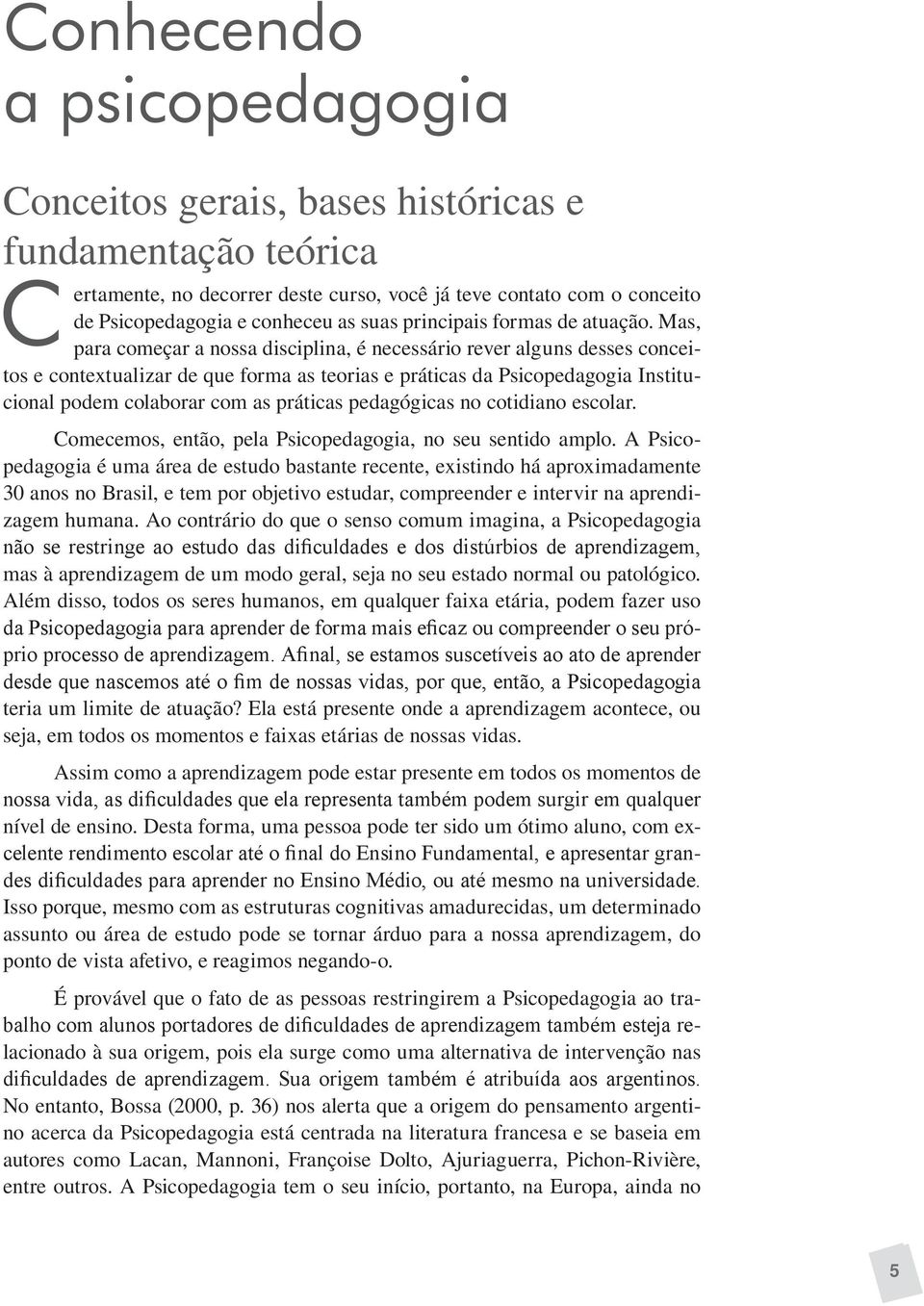 Mas, para começar a nossa disciplina, é necessário rever alguns desses conceitos e contextualizar de que forma as teorias e práticas da Psicopedagogia Institucional podem colaborar com as práticas