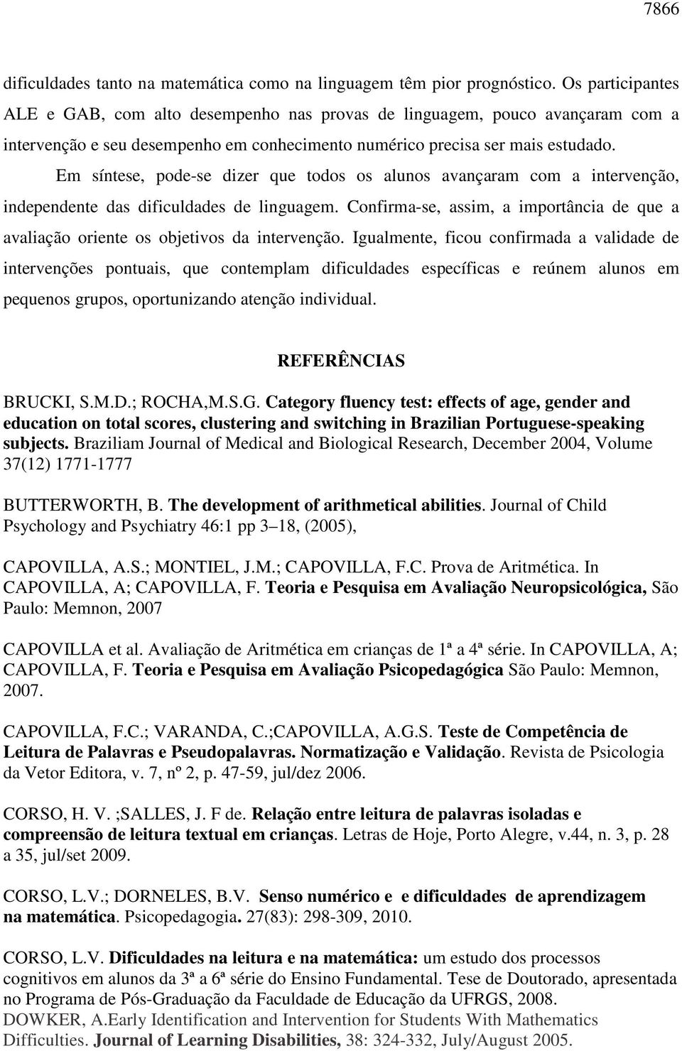 Em síntese, pode-se dizer que todos os alunos avançaram com a intervenção, independente das dificuldades de linguagem.