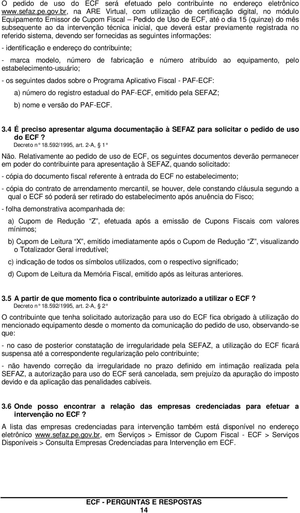 inicial, que deverá estar previamente registrada no referido sistema, devendo ser fornecidas as seguintes informações: - identificação e endereço do contribuinte; - marca modelo, número de fabricação