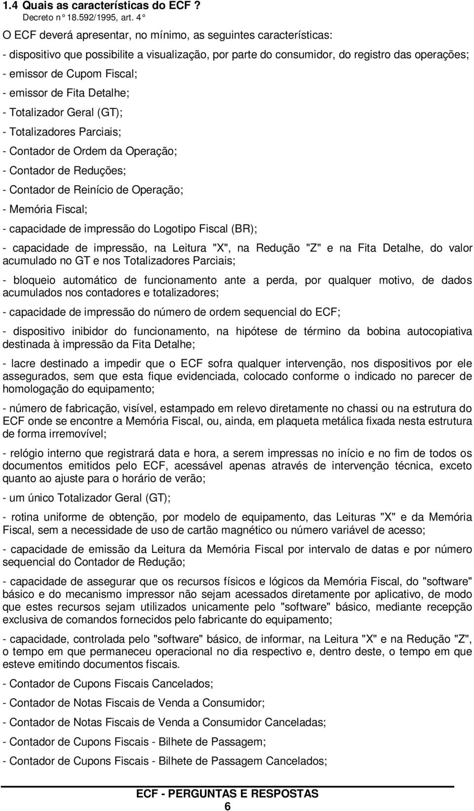 emissor de Fita Detalhe; - Totalizador Geral (GT); - Totalizadores Parciais; - Contador de Ordem da Operação; - Contador de Reduções; - Contador de Reinício de Operação; - Memória Fiscal; -