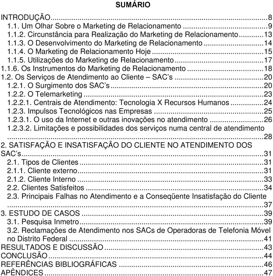 Os Serviços de Atendimento ao Cliente SAC s...20 1.2.1. O Surgimento dos SAC s...20 1.2.2. O Telemarketing...23 1.2.2.1. Centrais de Atendimento: Tecnologia X Recursos Humanos...24 1.2.3. Impulsos Tecnológicos nas Empresas.