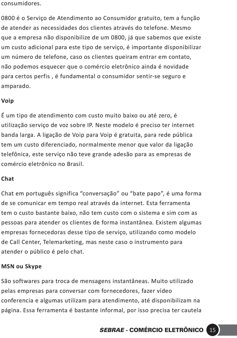 entrar em contato, não podemos esquecer que o comércio eletrônico ainda é novidade para certos perfis, é fundamental o consumidor sentir-se seguro e amparado.