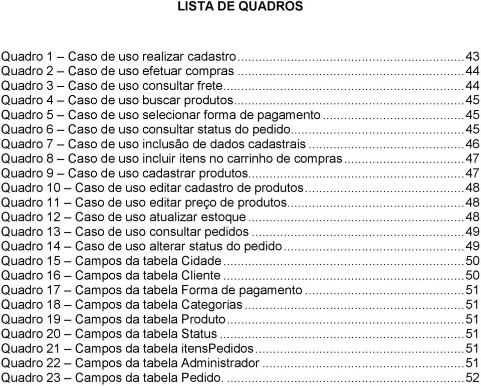 .. 46 Quadro 8 Caso de uso incluir itens no carrinho de compras... 47 Quadro 9 Caso de uso cadastrar produtos... 47 Quadro 10 Caso de uso editar cadastro de produtos.