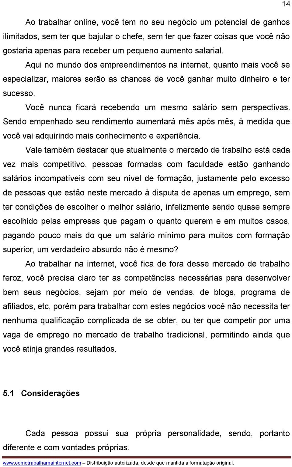 Você nunca ficará recebendo um mesmo salário sem perspectivas. Sendo empenhado seu rendimento aumentará mês após mês, à medida que você vai adquirindo mais conhecimento e experiência.