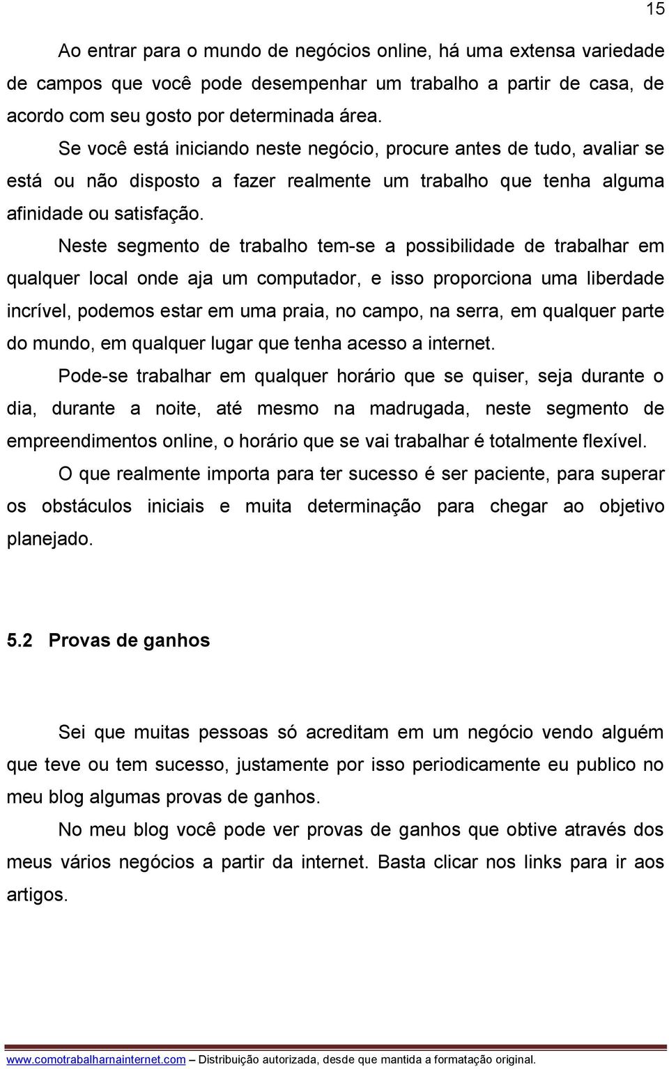 Neste segmento de trabalho tem-se a possibilidade de trabalhar em qualquer local onde aja um computador, e isso proporciona uma liberdade incrível, podemos estar em uma praia, no campo, na serra, em